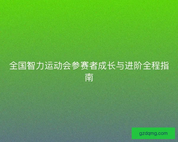 全国智力运动会参赛者成长与进阶全程指南